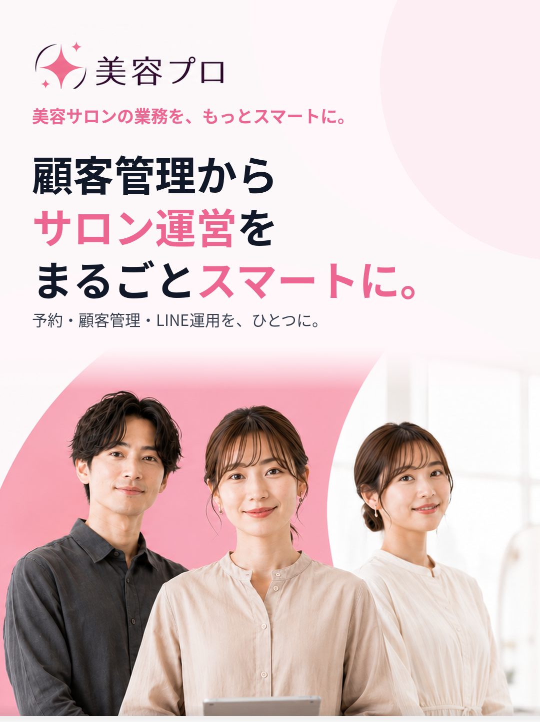 美容サロンの業務を、もっとスマートに。顧客管理からサロン運営をまるごとスマートに。予約・顧客管理・LINE運用を、ひとつに。美容プロ